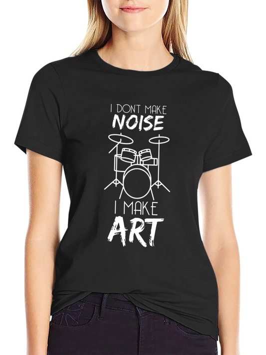 Drummer T-Shirt: I Dont Make Noise I Make Art