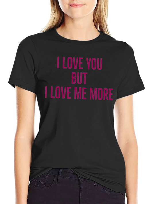 I Love You But I Love Me More Funny T-Shirt