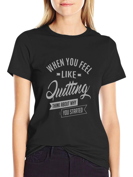 Motivational Tee: When You Feel Like Quitting T-Shirt