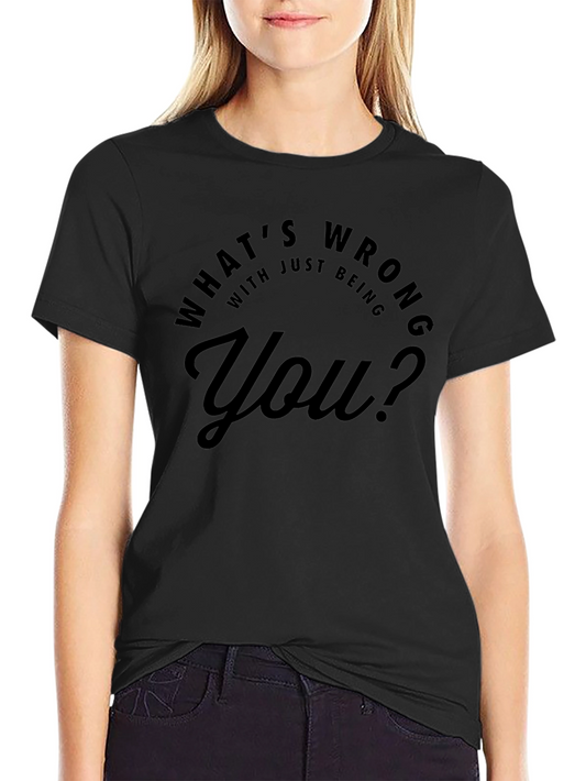 Whats Wrong With Just Being You? T-Shirt