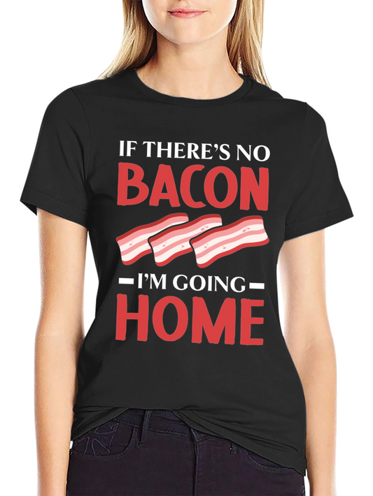 Bacon Lover T-Shirt: If Theres No Bacon Im Going Home