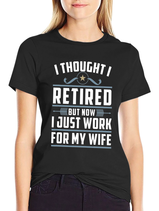 Retired But Now Work For My Wife T-Shirt