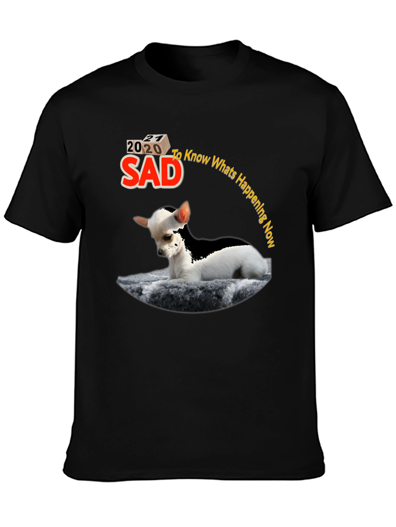 Sad Chihuahua T-Shirt - Know Whats Happening Now