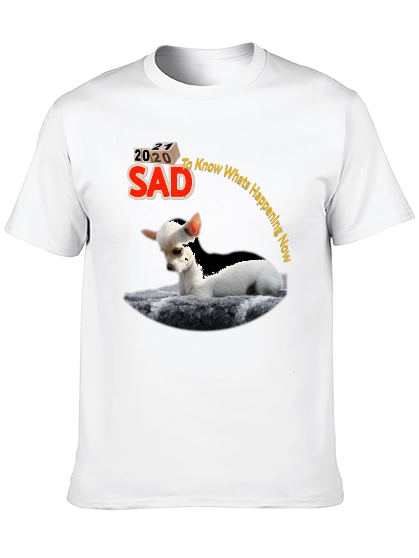 Sad Chihuahua T-Shirt - Know Whats Happening Now
