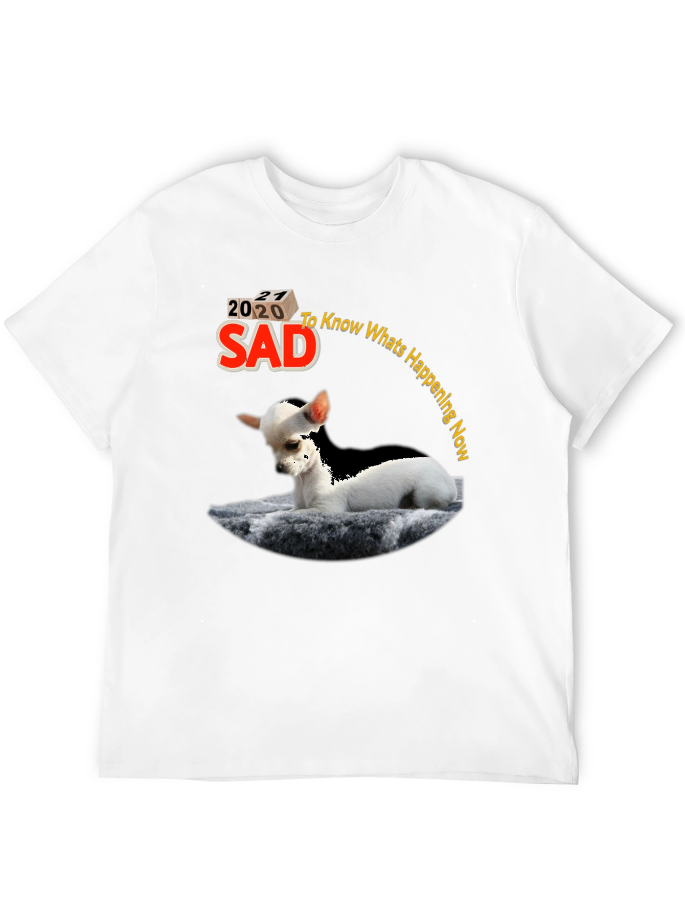 Sad Chihuahua T-Shirt - Know Whats Happening Now