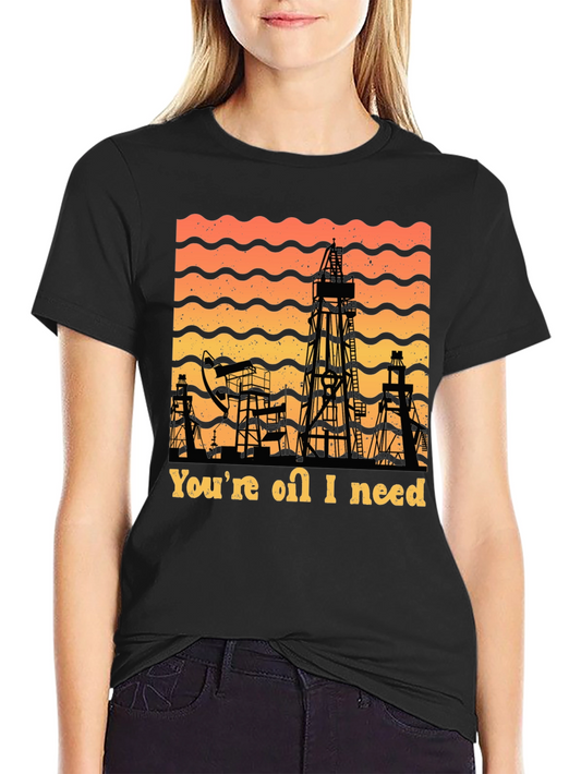 Youre Oil I Need T-Shirt