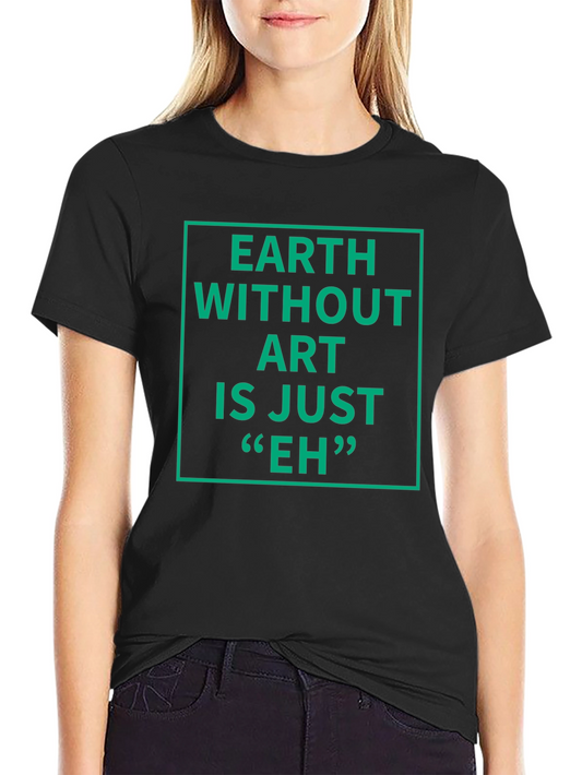 Earth Without Art T-Shirt - Sarcastic Graphic Tee