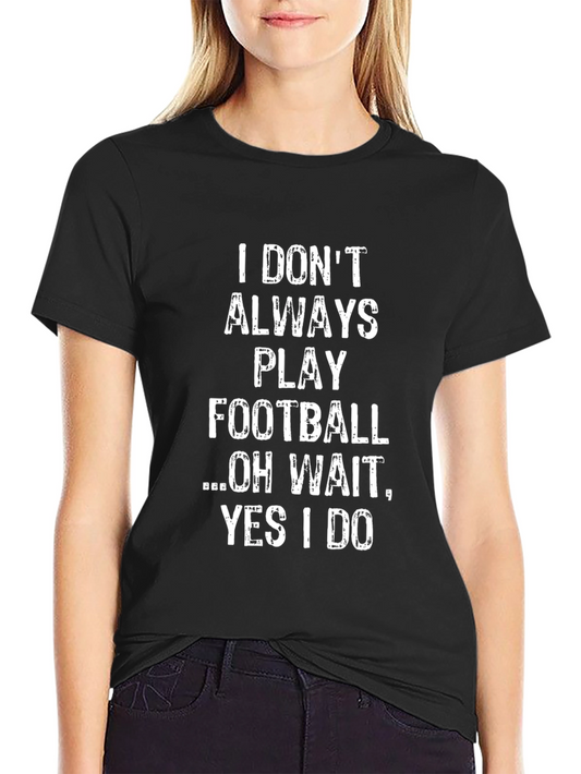 Funny Football T-Shirt: I Dont Always Play Oh Wait!
