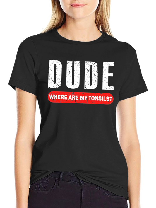 Dude Where Are My Tonsils T-Shirt - Funny Graphic Tee