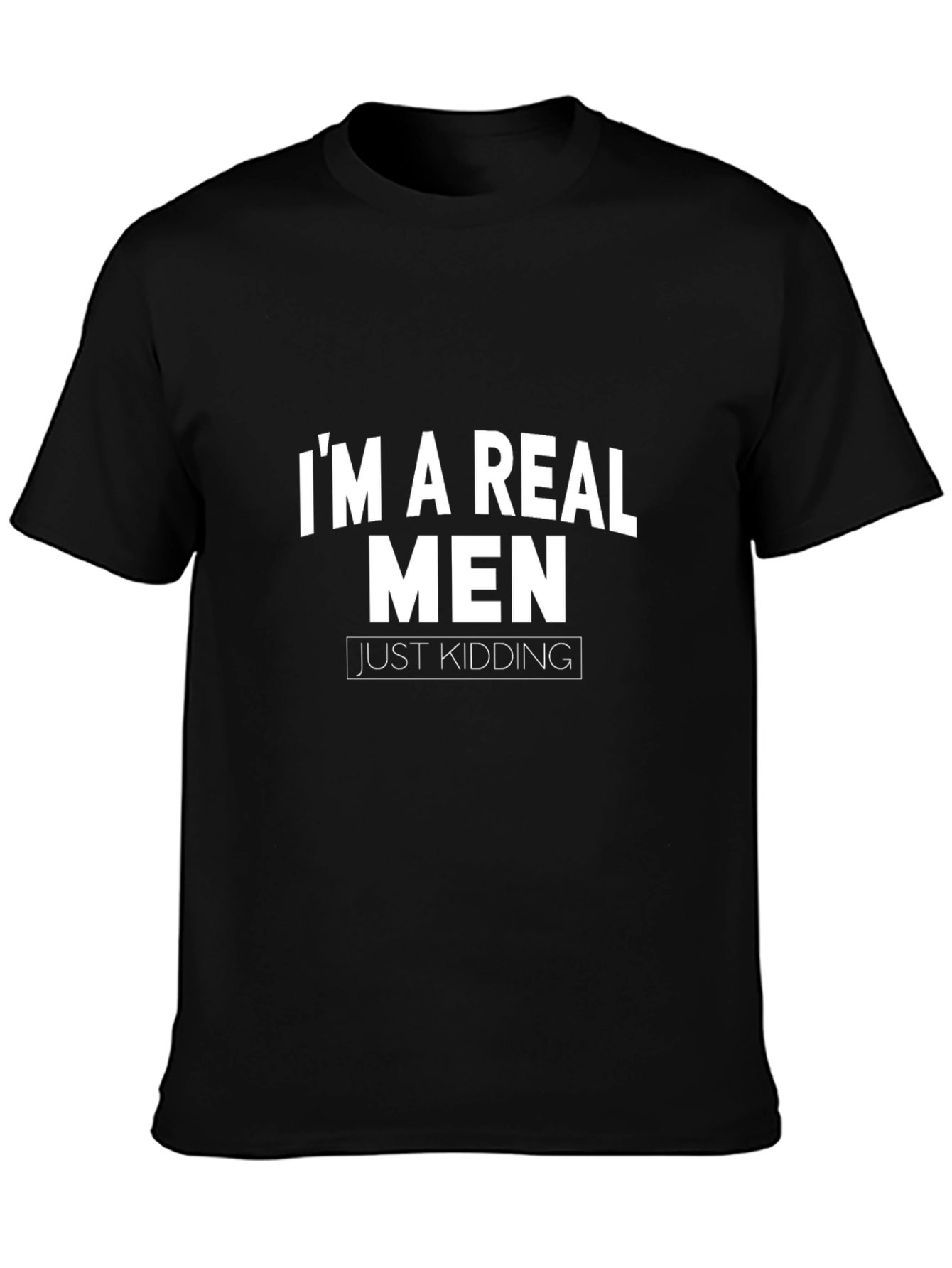 Funny Im a Real Men Just Kidding Graphic Tee