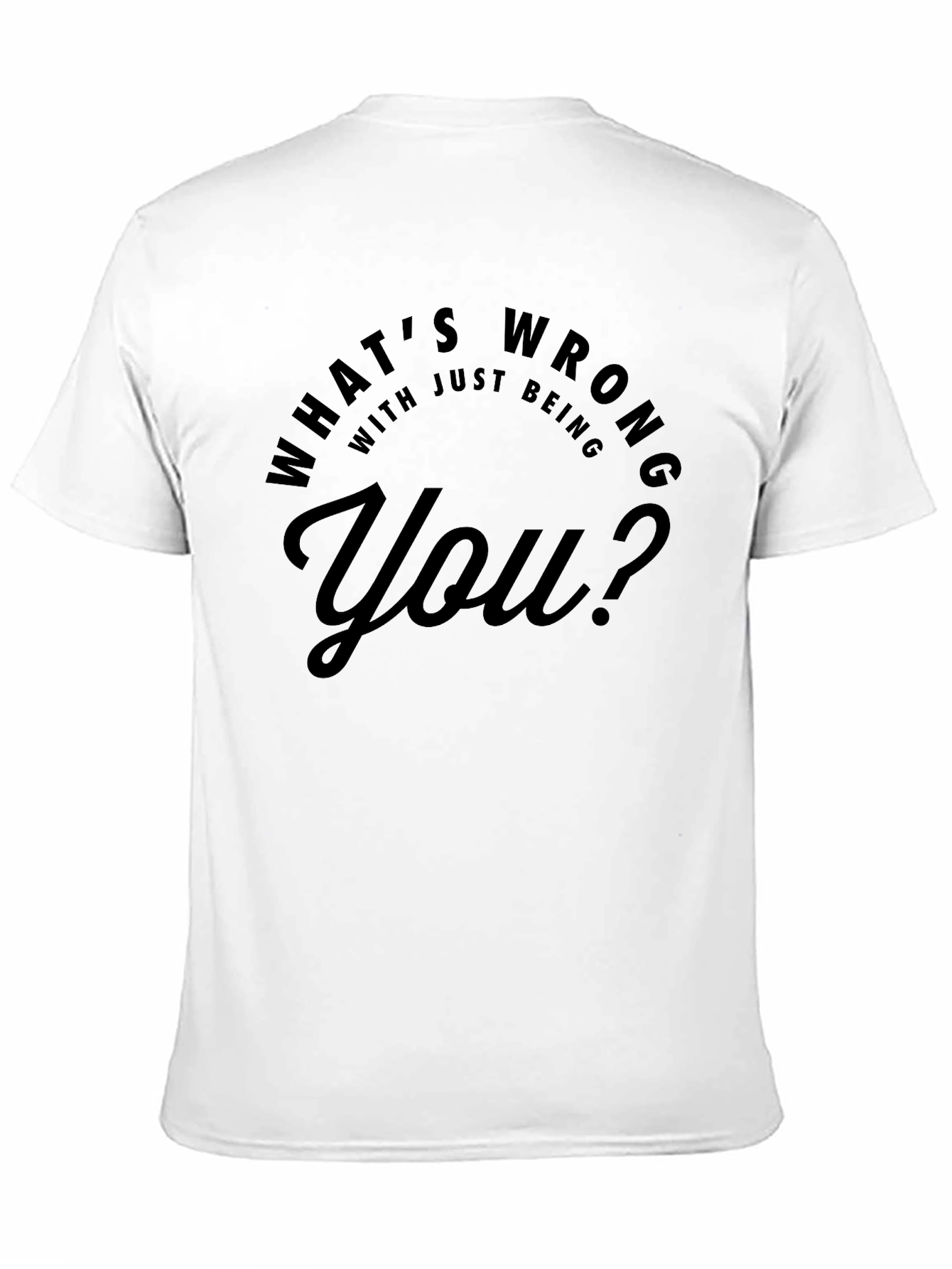 Whats Wrong With Just Being You? T-Shirt