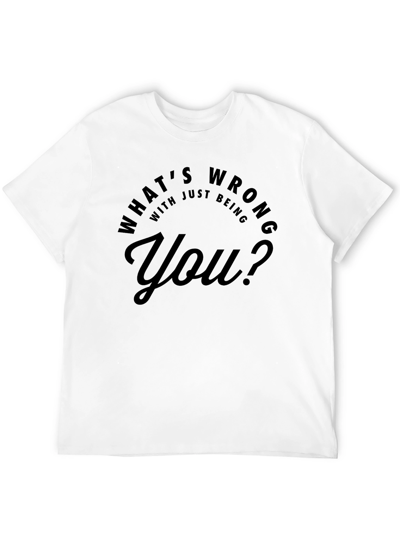 Whats Wrong With Just Being You? T-Shirt