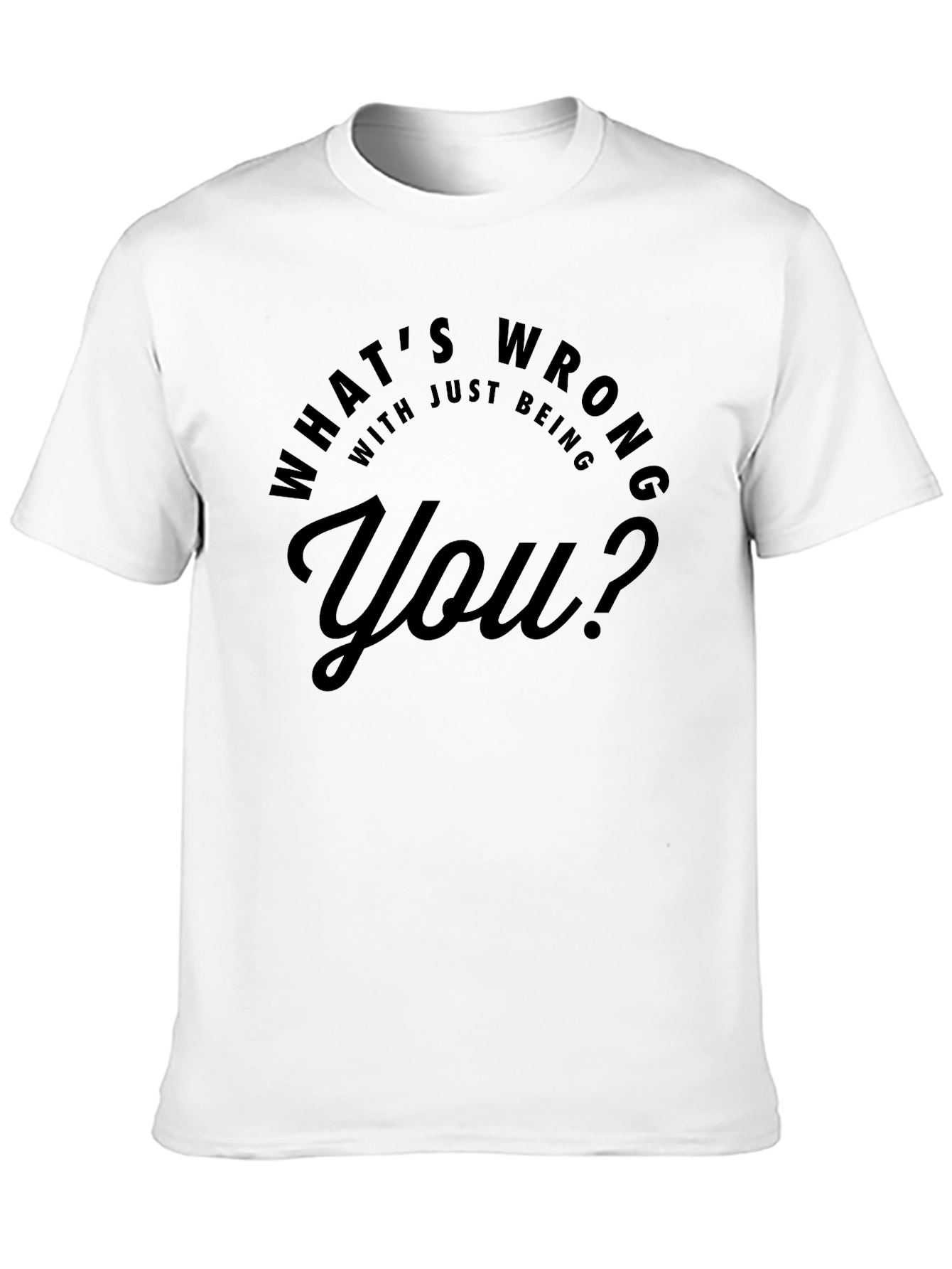 Whats Wrong With Just Being You? T-Shirt