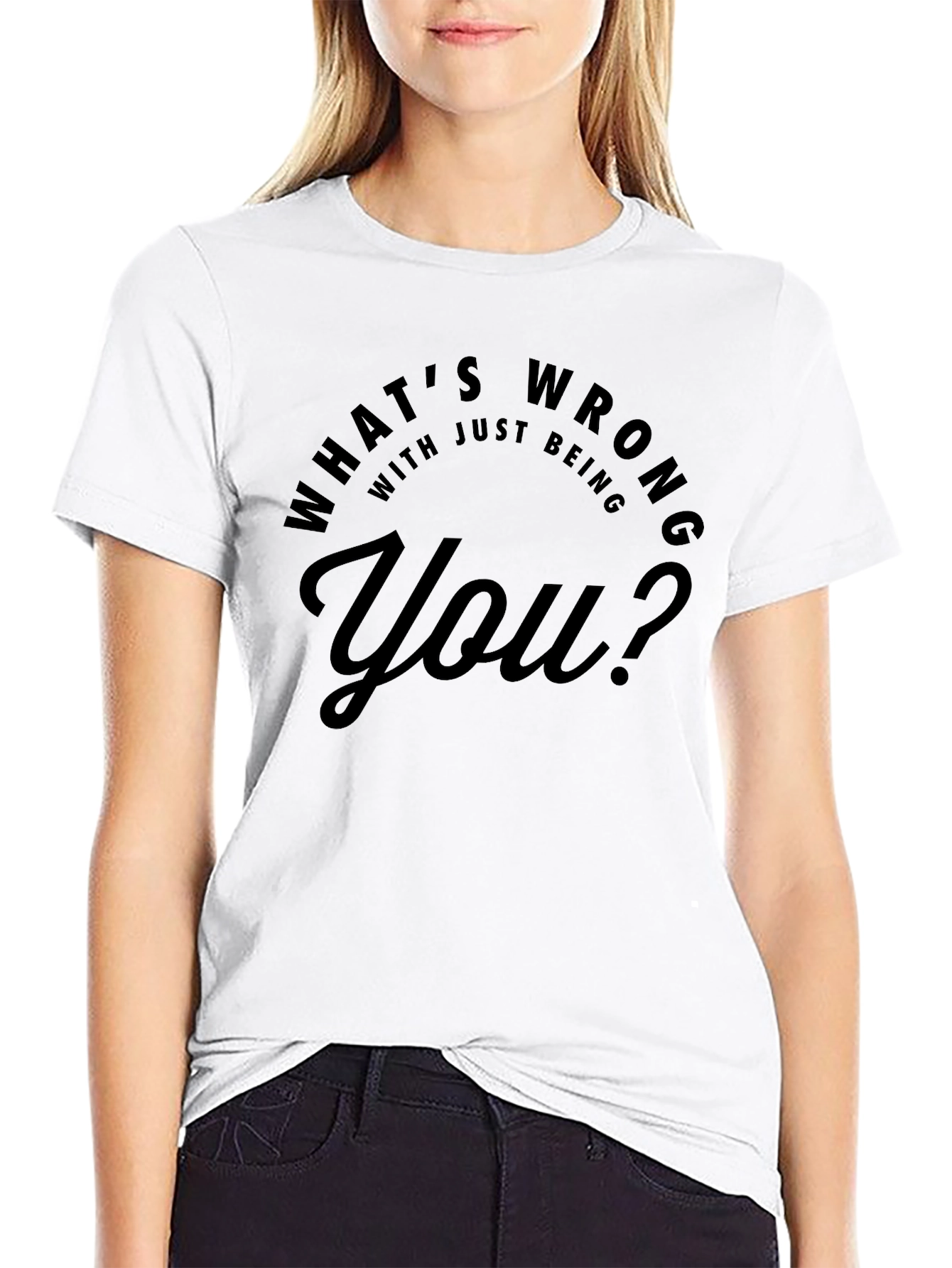 Whats Wrong With Just Being You? T-Shirt